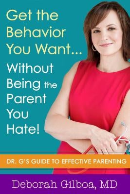 Get the Behavior You Want... Without Being the Parent You Hate!: Dr. G's Guide to Effective Parenting by Gilboa, Deborah