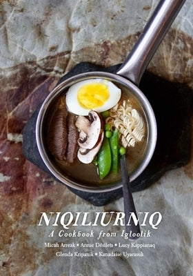 Niqiliurniq: A Cookbook from Igloolik by Arreak, Micah
