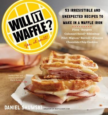 Will It Waffle?: 53 Unexpected and Irresistible Recipes to Make in a Waffle Iron by Shumski, Daniel