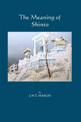 The Meaning of Shinto by Mason, J. W. T.