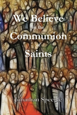 We Believe in the Communion of Saints by Speegle, Jonathan