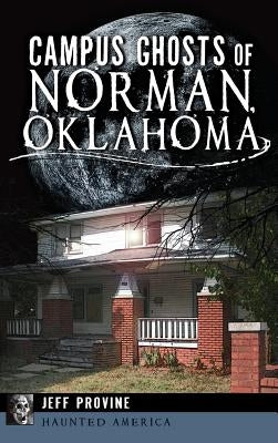 Campus Ghosts of Norman, Oklahoma by Provine, Jeff
