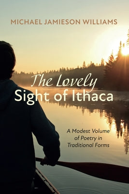 The Lovely Sight of Ithaca: A Modest Volume of Poetry in Traditional Forms by Williams, Michael Jamieson