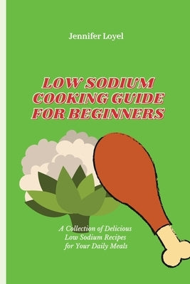 Low Sodium Cooking Guide for Beginners: A Collection of Delicious Low Sodium Recipes for Your Daily Meals by Loyel, Jennifer