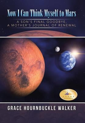 Now I Can Think Myself to Mars: A Son's Final Goodbye A Mother's Journal of Renewal by Walker, Grace Hournbuckle