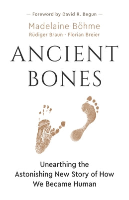 Ancient Bones: Unearthing the Astonishing New Story of How We Became Human by Böhme, Madelaine