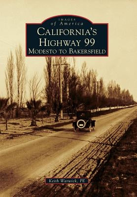 California's Highway 99: Modesto to Bakersfield by Warwick P. E., Keith