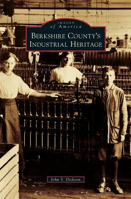 Berkshire County's Industrial Heritage by Dickson, John S.
