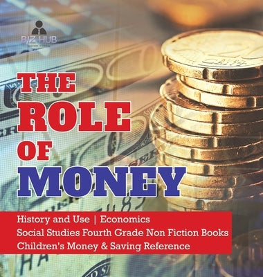 The Role of Money - History and Use - Economics - Social Studies Fourth Grade Non Fiction Books - Children's Money & Saving Reference by Biz Hub