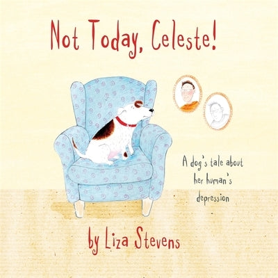Not Today, Celeste!: A Dog's Tale about Her Human's Depression by Stevens, Liza