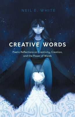 Creative Words: Poetic Reflections on Creativity, Creation, and the Power of Words by White, Neil E.