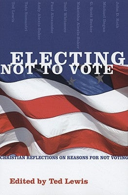 Electing Not to Vote: Christian Reflections on Reasons for Not Voting by Lewis, Ted
