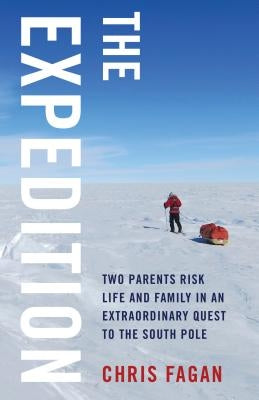 The Expedition: Two Parents Risk Life and Family in an Extraordinary Quest to the South Pole by Fagan, Chris