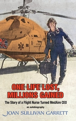 One Life Lost, Millions Gained: The Story of Joan Sullivan Garrett Flight Nurse turned MedAire CEO by Garrett, Joan Sullivan