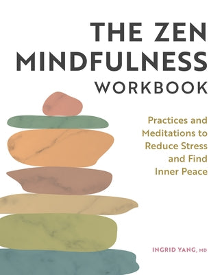 The Zen Mindfulness Workbook: Practices and Meditations to Reduce Stress and Find Inner Peace by Yang, Ingrid
