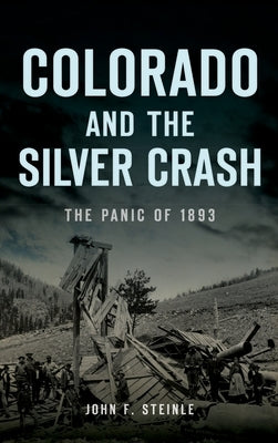 Colorado and the Silver Crash: The Panic of 1893 by Steinle, John F.
