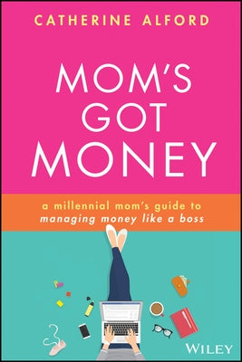 Mom's Got Money: A Millennial Mom's Guide to Managing Money Like a Boss by Alford, Catherine