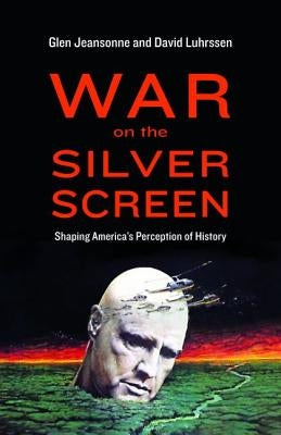 War on the Silver Screen: Shaping America's Perception of History by Jeansonne, Glen