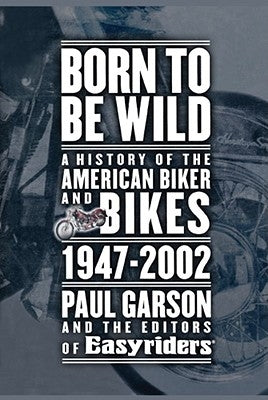 Born to Be Wild: A History of the American Biker and Bikes 1947-2002 by Garson, Paul