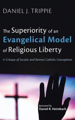 The Superiority of an Evangelical Model of Religious Liberty by Trippie, Daniel J.