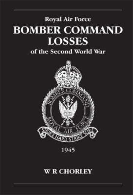 RAF Bomber CMD Losses Vol 6: 1945 by Chorley, W. R.