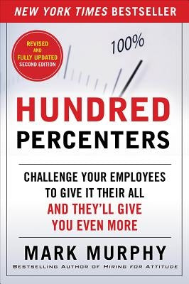 Hundred Percenters: Challenge Your Employees to Give It Their All, and They'll Give You Even More by Murphy, Mark