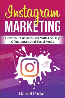 Instagram Marketing: Grow Your Business Fast with the Help of Instagram and Social Media by Parker, Daniel