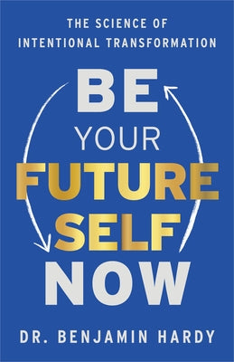 Be Your Future Self Now: The Science of Intentional Transformation by Hardy, Benjamin