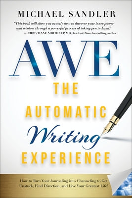 The Automatic Writing Experience (Awe): How to Turn Your Journaling Into Channeling to Get Unstuck, Find Direction, and Live Your Greatest Life! by Sandler, Michael