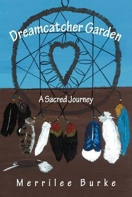 Dreamcatcher Garden: A Sacred Journey by Burke, Merrilee