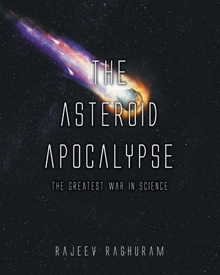 The Asteroid Apocalypse: The Greatest War in Science by Raghuram, Rajeev