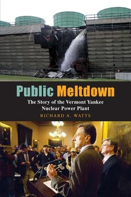 Public Meltdown: The Story of the Vermont Yankee Nuclear Power Plant by Watts, Richard