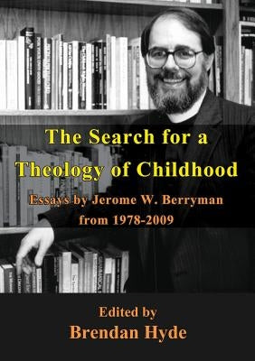 The Search for a Theology of Childhood: Essays by Jerome W. Berryman from 1978-2009 by Berryman, Jerome