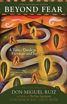 Beyond Fear: A Toltec Guide to Freedom and Joy: The Teachings of Don Miguel Ruiz by Ruiz, Don