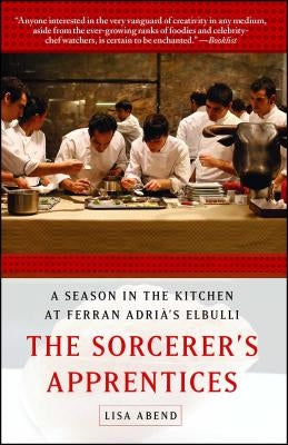 Sorcerer's Apprentices: A Season in the Kitchen at Ferran Adrià's Elbulli by Abend, Lisa