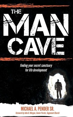 The Man Cave: Finding Your Sanctuary for Life Development by Pender, Michael A.