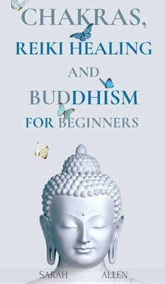 Chakras, Reiki Healing and Buddhism for Beginners: Balance Yourself and Learn Practical Teachings for Healing the Ailments of the Soul to Awaken Your by Allen, Sarah