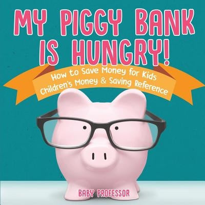 My Piggy Bank is Hungry! How to Save money for Kids - Children's Money & Saving Reference by Baby Professor