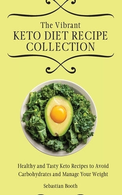 The Vibrant Keto Diet Recipe Collection: Healthy and Tasty Keto Recipes to Avoid Carbohydrates and Manage Your Weight by Booth, Sebastian