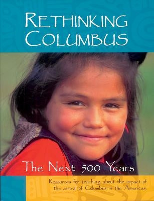 Rethinking Columbus: The Next 500 Years: Resources for Teaching about the Impact of the Arrival of Columbus in the Americas by Bigelow, Bill