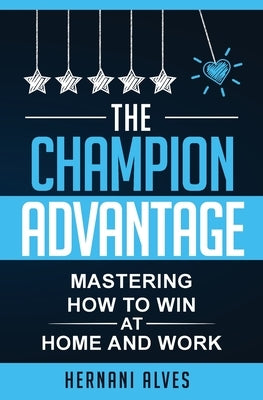 The Champion Advantage - Mastering How To WIN at Home and Work by Alves, Hernani