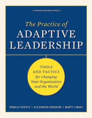 The Practice of Adaptive Leadership: Tools and Tactics for Changing Your Organization and the World by Heifetz, Ronald A.