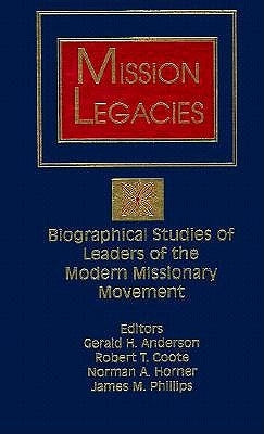 Mission Legacies: Biographical Studies of Leaders of the Modern Missionary Movement by Anderson, Gerald H.