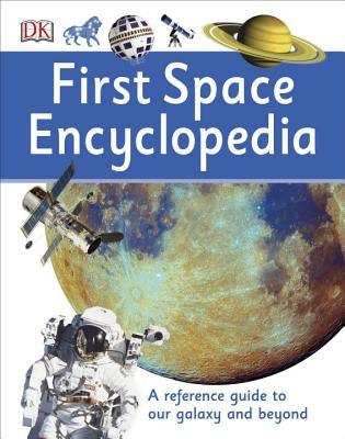 First Space Encyclopedia: A Reference Guide to Our Galaxy and Beyond by DK