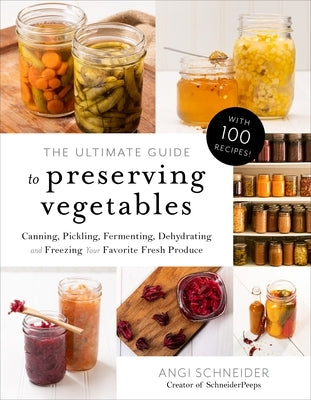 The Ultimate Guide to Preserving Vegetables: Canning, Pickling, Fermenting, Dehydrating and Freezing Your Favorite Fresh Produce by Schneider, Angi
