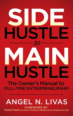 Side Hustle to Main Hustle: The Owner's Manual to Full-Time Entrepreneurship! by Livas, Angel N.
