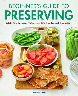 Beginner's Guide to Preserving: Safely Can, Ferment, Dehydrate, Salt, Smoke, and Freeze Food by Snell, Delilah