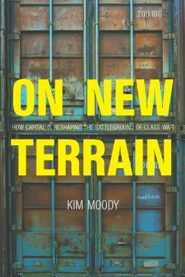 On New Terrain: How Capital Is Reshaping the Battleground of Class War by Moody, Kim