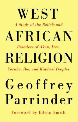 West African Religion: A Study of the Beliefs and Practices of Akan, Ewe, Yoruba, Ibo, and Kindred Peoples by Parrinder, Geoffrey
