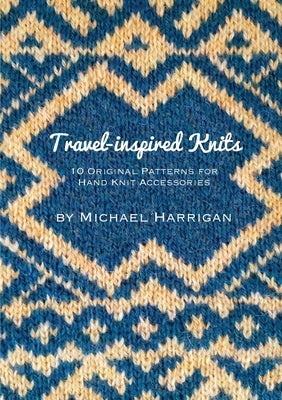 Travel-inspired Knits: 10 Original Patterns for Hand Knit Accessories by Harrigan, Michael
